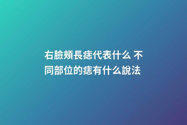右臉頰長痣代表什么 不同部位的痣有什么說法